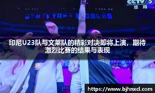 印尼U23队与文莱队的精彩对决即将上演,期待激烈比赛的结果与表现
