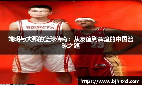 姚明与大郅的篮球传奇:从友谊到辉煌的中国篮球之路